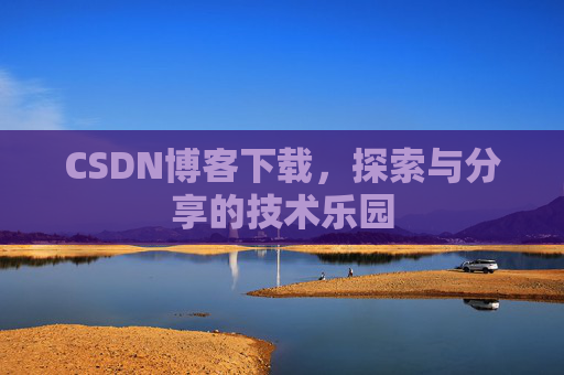 CSDN博客下载,探索与分享的技术乐园 CSDN博客下载,探索与分享的技术乐园